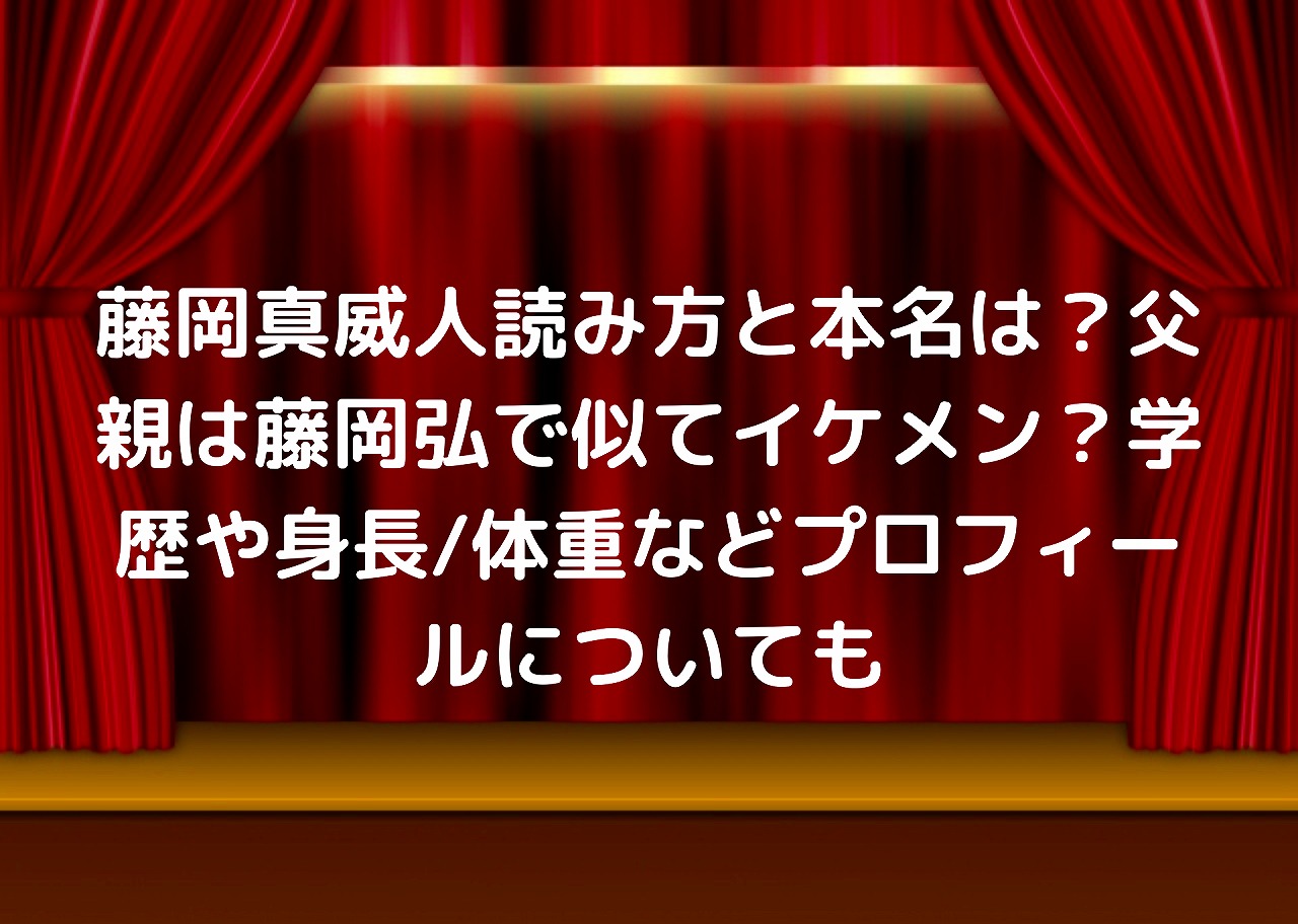 藤岡真威人読み方と本名は 父親は藤岡弘で似てイケメン 学歴や身長 体重などプロフィールについても Nakaseteの普通が一番むずかしい