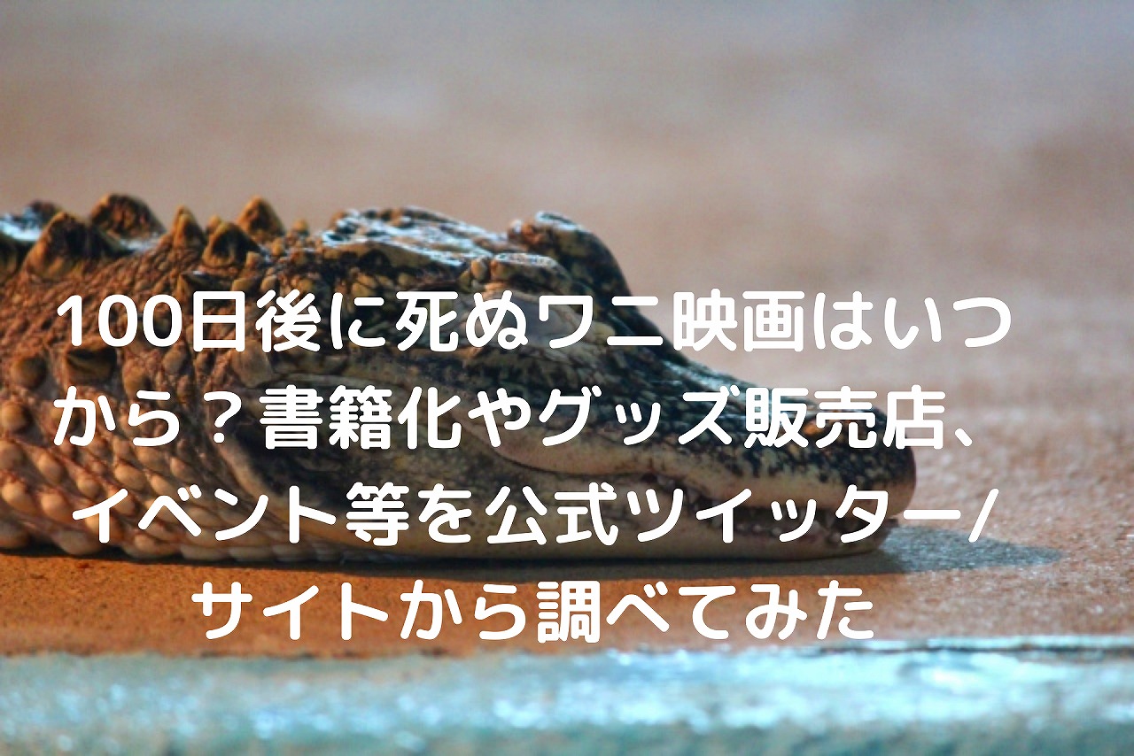 100日後に死ぬワニ映画はいつから 書籍化やグッズ販売店 イベント等を公式ツイッター サイトから調べてみた Nakaseteの普通が一番むずかしい 100日後に死ぬワニ映画はいつから 書籍化やグッズ販売店 イベント等を公式ツイッター サイトから調べてみた Nakaseteの普通が一番むずかしい