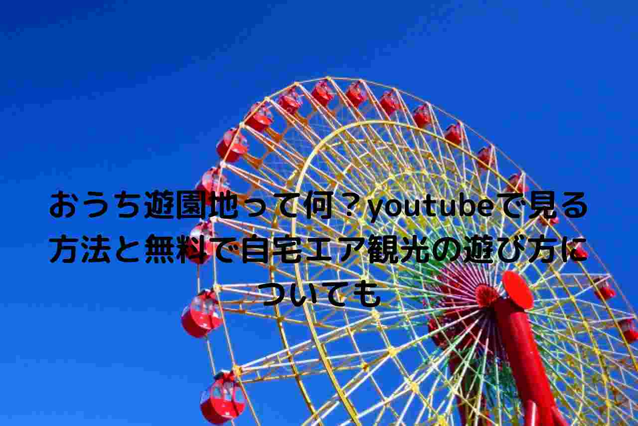 おうち遊園地って何 Youtubeで見る方法と無料で自宅エア観光の遊び方についても Nakaseteの普通が一番むずかしい