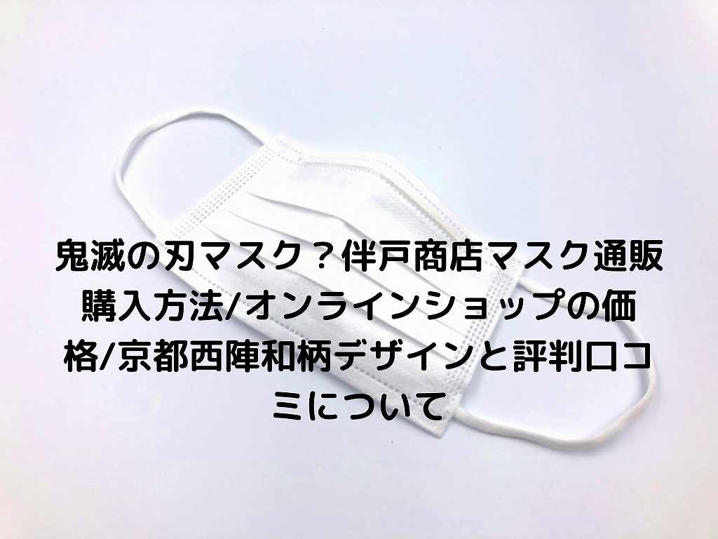 鬼滅の刃マスク 伴戸商店マスク通販購入方法 オンラインショップの価格 京都西陣和柄デザインと評判口コミについて Nakaseteの普通が一番むずかしい