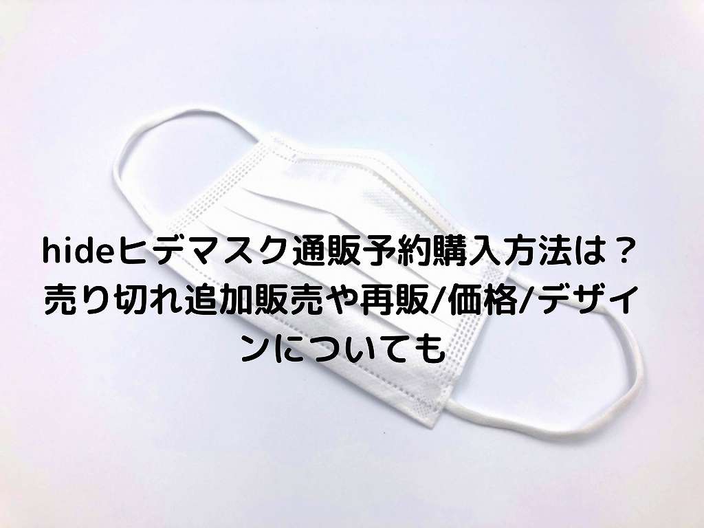 Hideヒデマスク通販予約購入方法は 売り切れ追加販売や再販 価格 デザインについても Nakaseteの普通が一番むずかしい