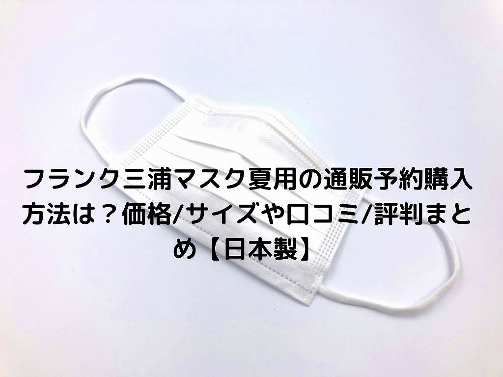 フランク三浦マスク夏用の通販予約購入方法は 価格 サイズや口コミ 評判まとめ 日本製 Nakaseteの普通が一番むずかしい フランク三浦マスク夏用の通販予約購入方法は 価格 サイズや口コミ 評判まとめ 日本製 Nakaseteの普通が一番むずかしい