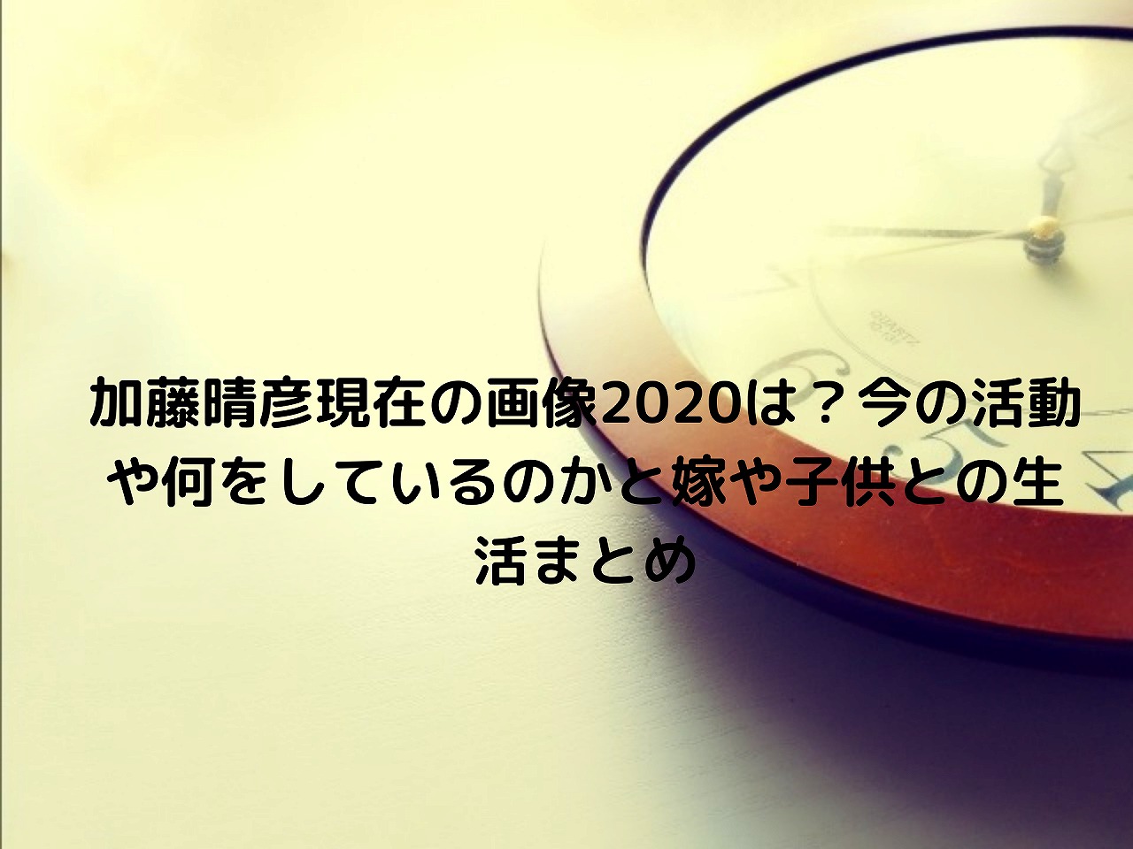 加藤晴彦現在の画像は 今の活動や何をしているのかと嫁や子供との生活まとめ Nakaseteの普通が一番むずかしい