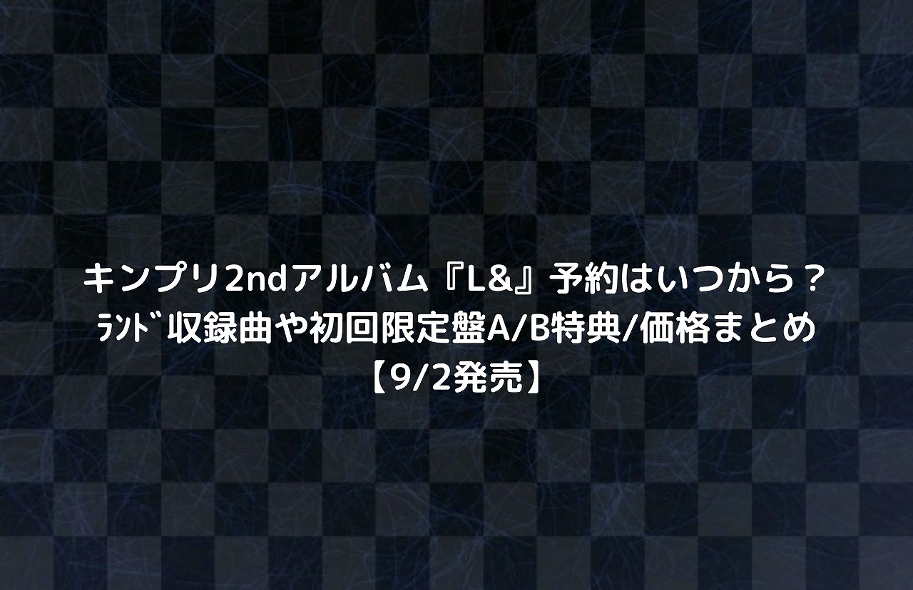 キンプリ2ndアルバム L 予約はいつから ﾗﾝﾄﾞ収録曲や初回限定盤a B特典 価格まとめ 9 2発売 Nakaseteの普通が一番むずかしい