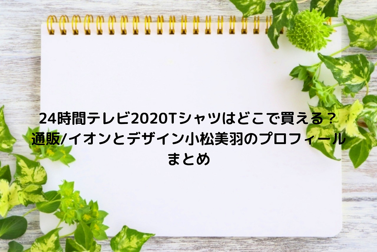 24時間テレビtシャツはどこで買える 通販 イオンとデザイン小松美羽のプロフィールまとめ Nakaseteの普通が一番むずかしい 24時間テレビtシャツはどこで買える 通販 イオンとデザイン小松美羽のプロフィールまとめ Nakaseteの普通が一番むずかしい