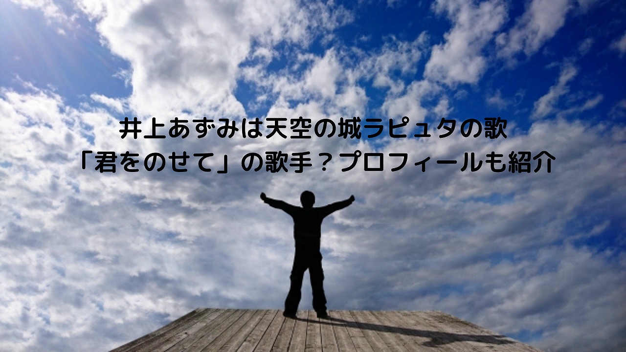 井上あずみは天空の城ラピュタの歌 君をのせて の歌手 プロフィールも紹介 Nakaseteの普通が一番むずかしい 井上あずみは天空の城ラピュタの歌 君をのせて の歌手 プロフィールも紹介 Nakaseteの普通が一番むずかしい