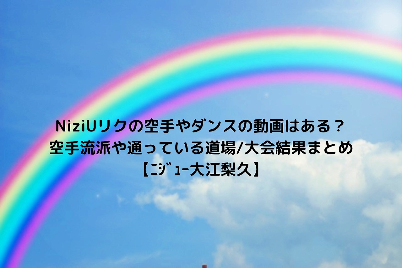 Niziuリクの空手やダンスの動画はある 空手流派や通っている道場 大会結果まとめ ﾆｼﾞｭｰ大江梨久 Nakaseteの普通が一番むずかしい
