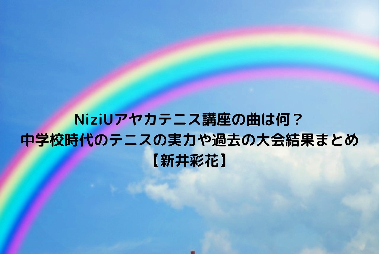 Niziuアヤカテニス講座の曲は何 中学校時代のテニスの実力や過去の大会結果まとめ 新井彩花 Nakaseteの普通が一番むずかしい Niziuアヤカテニス講座の曲は何 中学校時代のテニスの実力や過去の大会結果まとめ 新井彩花 Nakaseteの普通が一番むずかしい