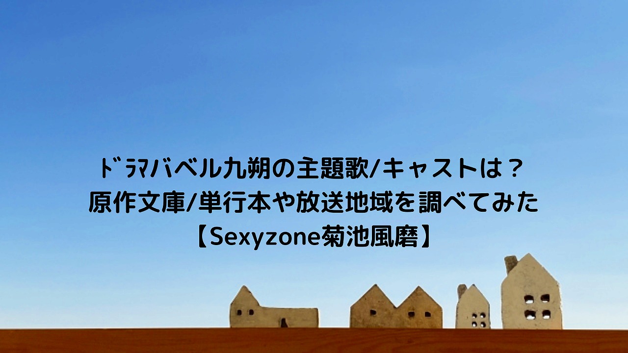 ドラマバベル九朔の主題歌 キャストは 原作文庫 単行本や放送地域を調べてみた Sexyzone菊池風磨 Nakaseteの普通が一番むずかしい ドラマバベル九朔の主題歌 キャストは 原作文庫 単行本や放送地域を調べてみた Sexyzone菊池風磨 Nakaseteの普通が一番むずかしい