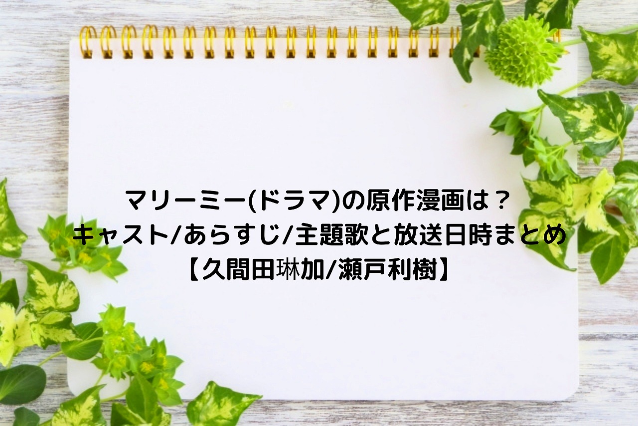 マリーミー ドラマ の原作漫画は キャスト あらすじ 主題歌と放送日時まとめ 久間田琳加 瀬戸利樹 Nakaseteの普通が一番むずかしい