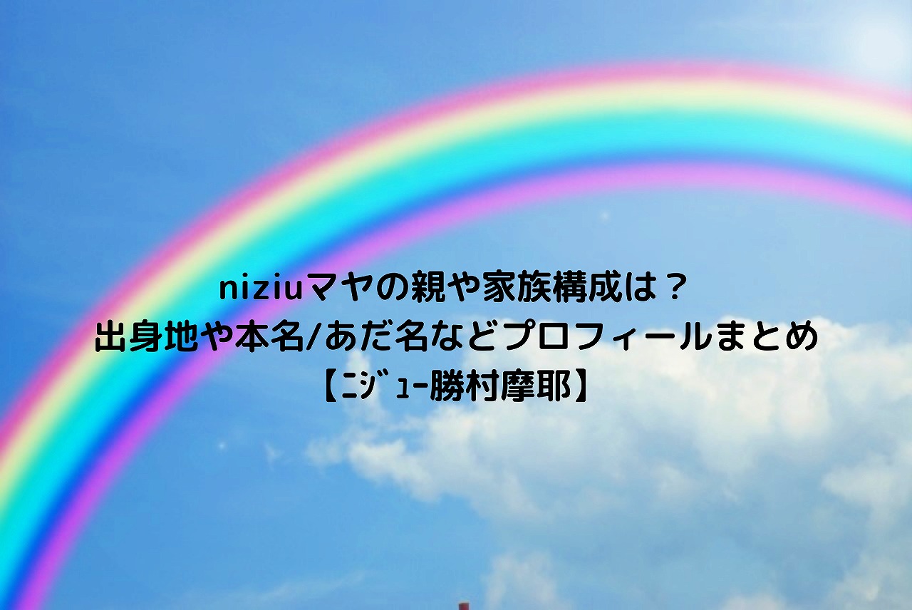 Niziuマヤの親や家族構成は 出身地や本名 あだ名などプロフィールまとめ ニジュー勝村摩耶 Nakaseteの普通が一番むずかしい