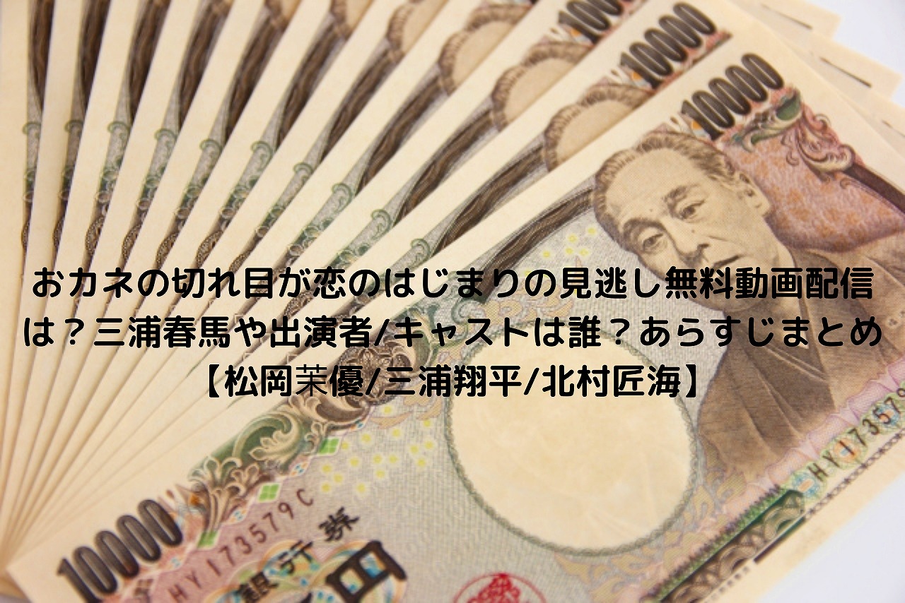 おカネの切れ目が恋のはじまりの見逃し無料動画配信は 三浦春馬や出演者 キャストは誰 あらすじまとめ 松岡茉優 三浦翔平 北村匠海 Nakaseteの普通が一番むずかしい