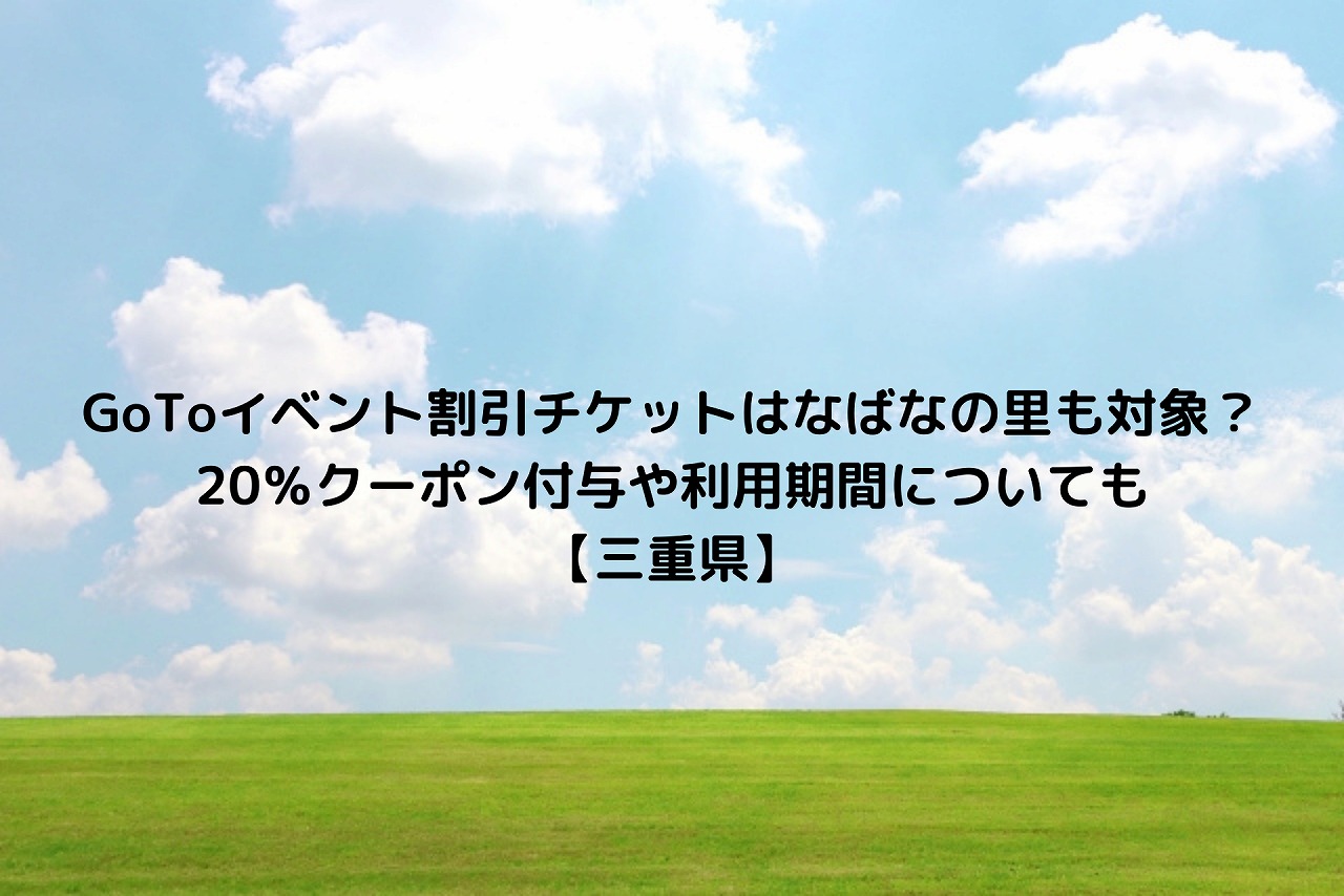 Gotoイベント割引チケットはなばなの里も対象 クーポン付与や利用期間についても 三重県 Nakaseteの普通が一番むずかしい Gotoイベント割引チケットはなばなの里も対象 クーポン付与や利用期間についても 三重県 Nakaseteの普通が一番むずかしい