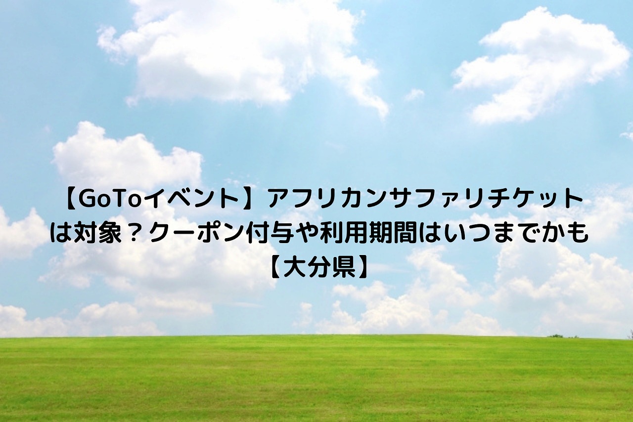 Gotoイベント アフリカンサファリチケットは対象 クーポン付与や利用期間はいつまでかも 大分県 Nakaseteの普通が一番むずかしい