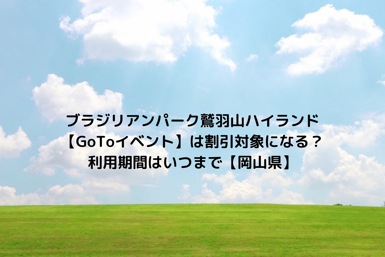 ブラジリアンパーク鷲羽山ハイランド Gotoイベント は割引対象になる 利用期間はいつまで 岡山県 Nakaseteの普通が一番むずかしい ブラジリアンパーク鷲羽山ハイランド Gotoイベント は割引対象になる 利用期間はいつまで 岡山県 Nakaseteの普通が一番むずかしい