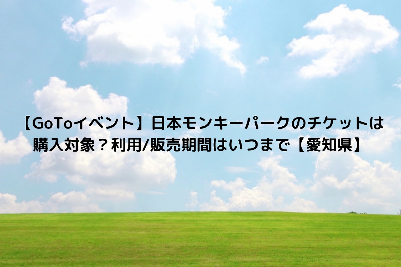 Gotoイベント 日本モンキーパークのチケットは購入対象 利用 販売期間はいつまで 愛知県 Nakaseteの普通が一番むずかしい Gotoイベント 日本モンキーパークのチケットは購入対象 利用 販売期間はいつまで 愛知県 Nakaseteの普通が一番むずかしい