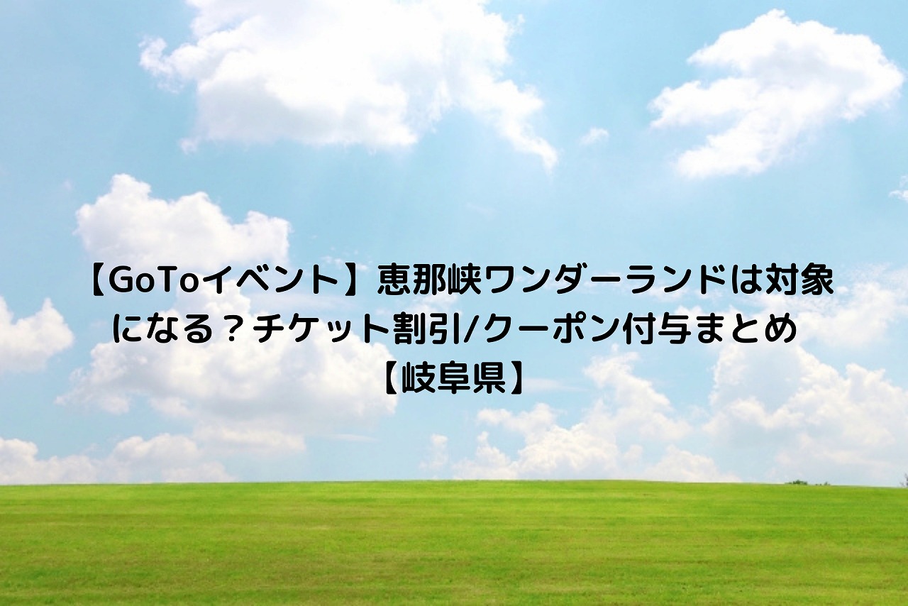 Gotoイベント 恵那峡ワンダーランドは対象になる チケット割引 クーポン付与まとめ 岐阜県 Nakaseteの普通が一番むずかしい