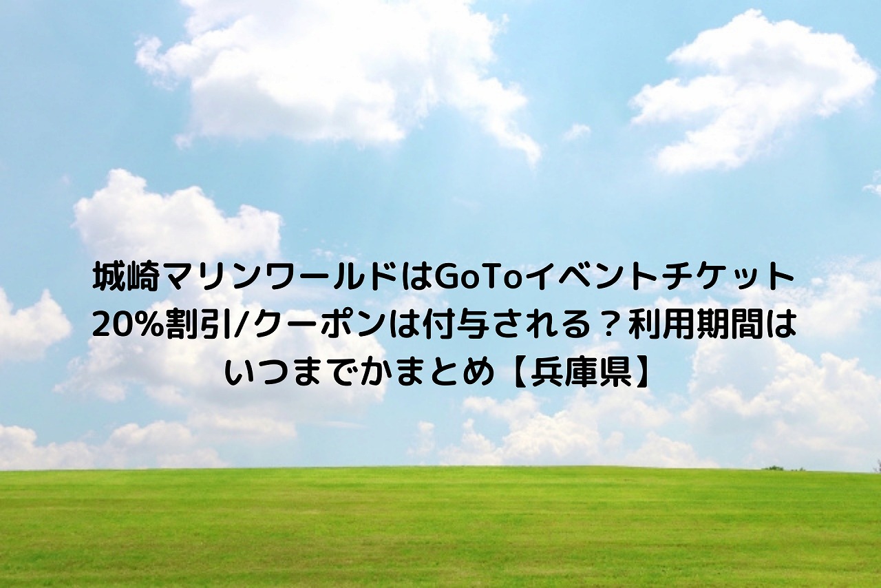 城崎マリンワールドはgotoイベントチケット 割引 クーポンは付与される 利用期間はいつまでかまとめ 兵庫県 Nakaseteの普通が一番むずかしい 城崎マリンワールドはgotoイベントチケット 割引 クーポンは付与される 利用期間はいつまでかまとめ 兵庫県 Nakaseteの普通が一番むずかしい