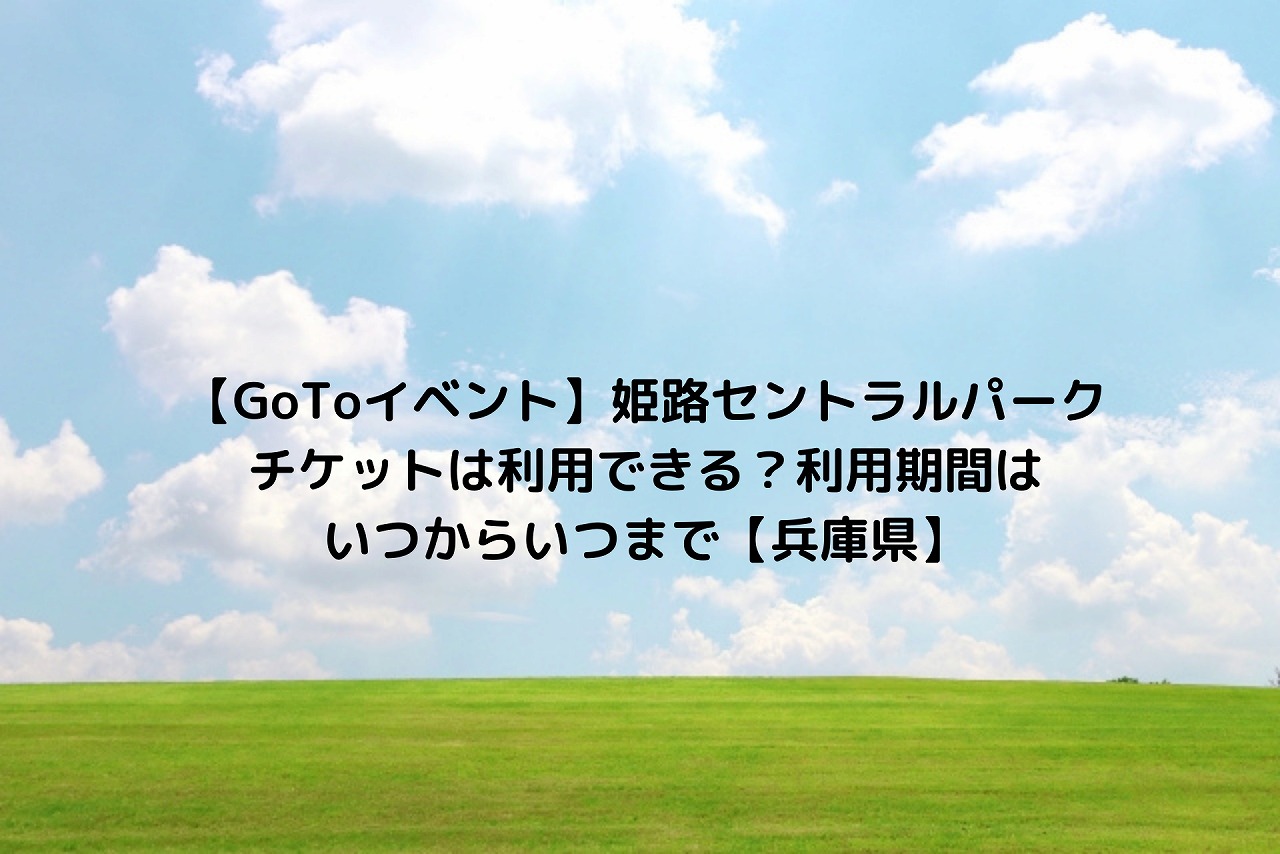 Gotoイベント 姫路セントラルパークチケットは利用できる 利用期間はいつからいつまで 兵庫県 Nakaseteの普通が一番むずかしい Gotoイベント 姫路セントラルパークチケットは利用できる 利用期間はいつからいつまで 兵庫県 Nakaseteの普通が一番むずかしい