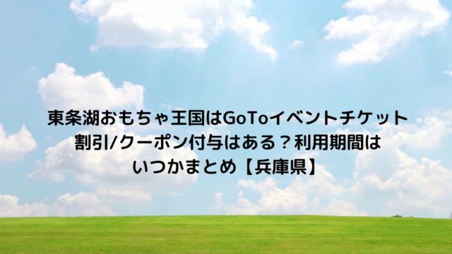 東条湖おもちゃ王国はgotoイベントチケット割引 クーポン付与はある 利用期間はいつかまとめ 兵庫県 Nakaseteの普通が一番むずかしい 東条湖おもちゃ王国はgotoイベントチケット割引 クーポン付与はある 利用期間はいつかまとめ 兵庫県 Nakaseteの普通が一番むずかしい