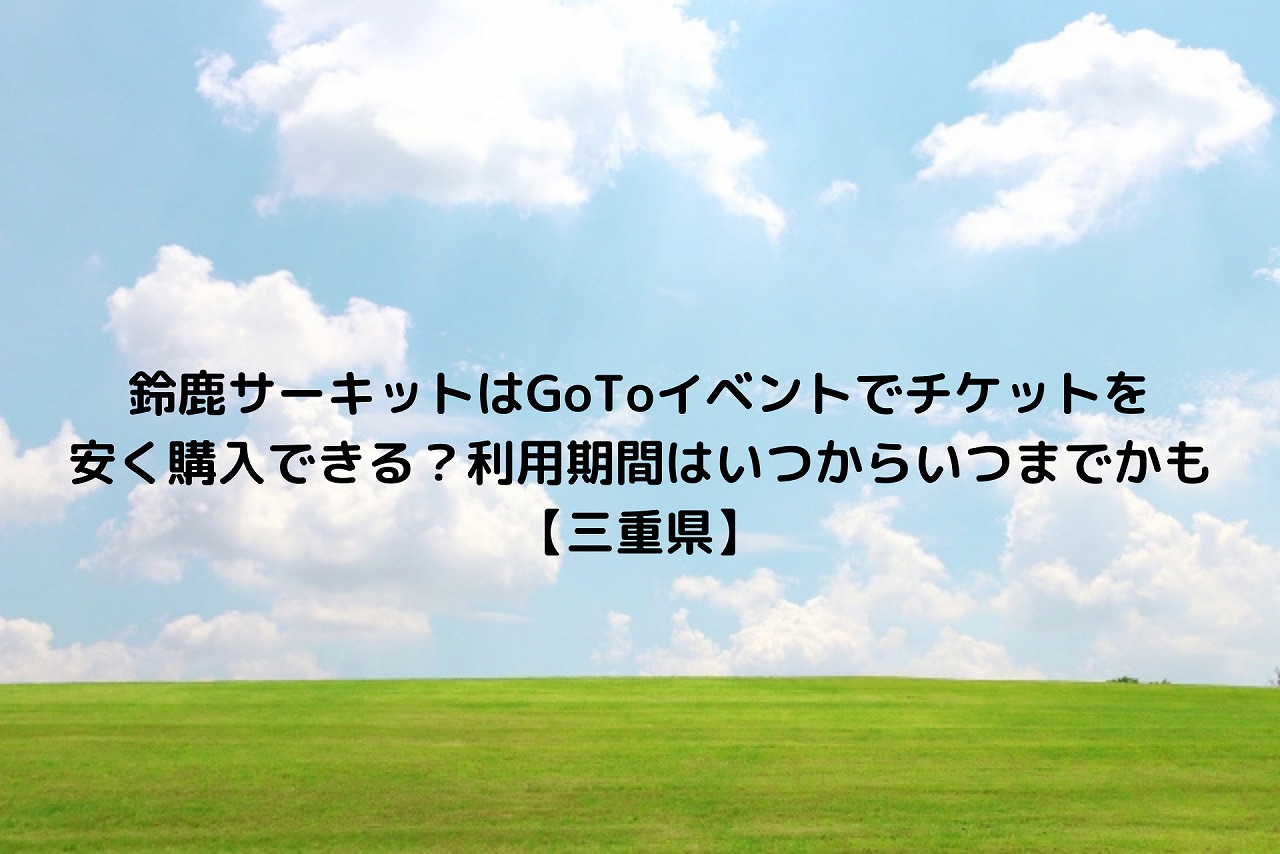 鈴鹿サーキットはgotoイベントでチケットを安く購入できる 利用期間はいつからいつまでかも 三重県 Nakaseteの普通が一番むずかしい