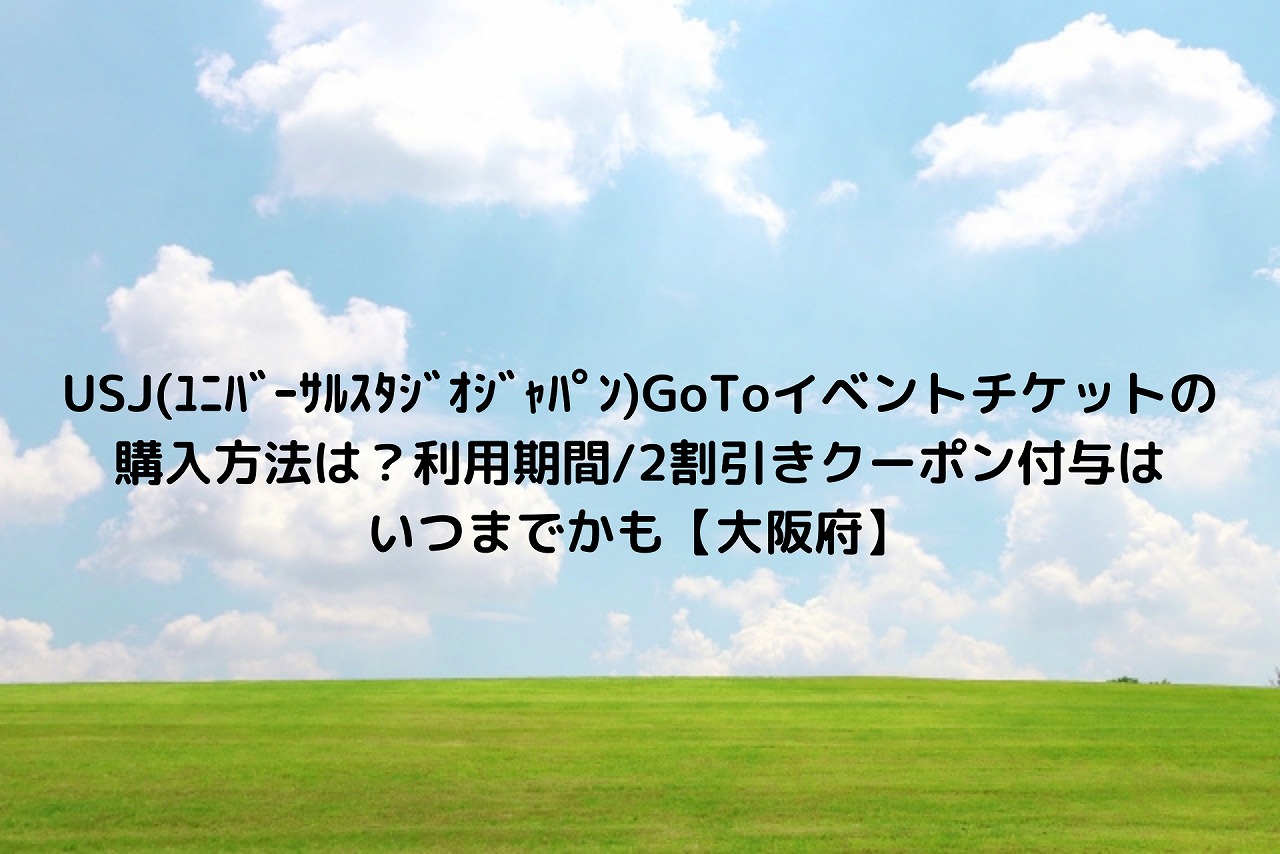 Usj ﾕﾆﾊﾞｰｻﾙｽﾀｼﾞｵｼﾞｬﾊﾟﾝ Gotoイベントチケットの購入方法は 利用期間 2割引きクーポン付与はいつまでかも 大阪府 Nakaseteの普通が一番むずかしい